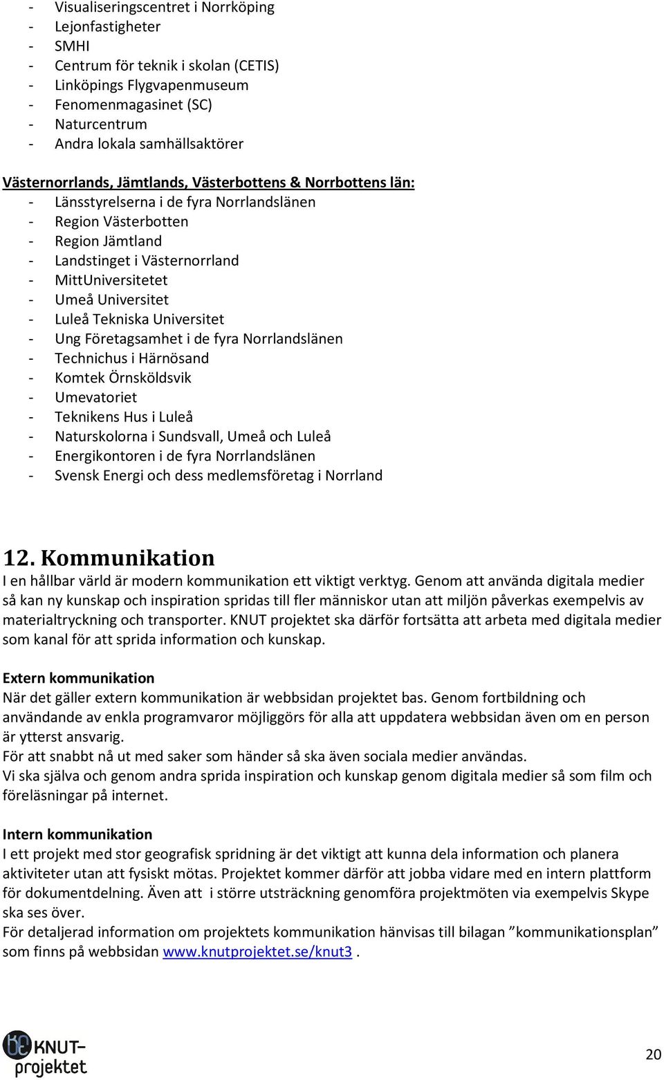 Umeå Universitet - Luleå Tekniska Universitet - Ung Företagsamhet i de fyra Norrlandslänen - Technichus i Härnösand - Komtek Örnsköldsvik - Umevatoriet - Teknikens Hus i Luleå - Naturskolorna i