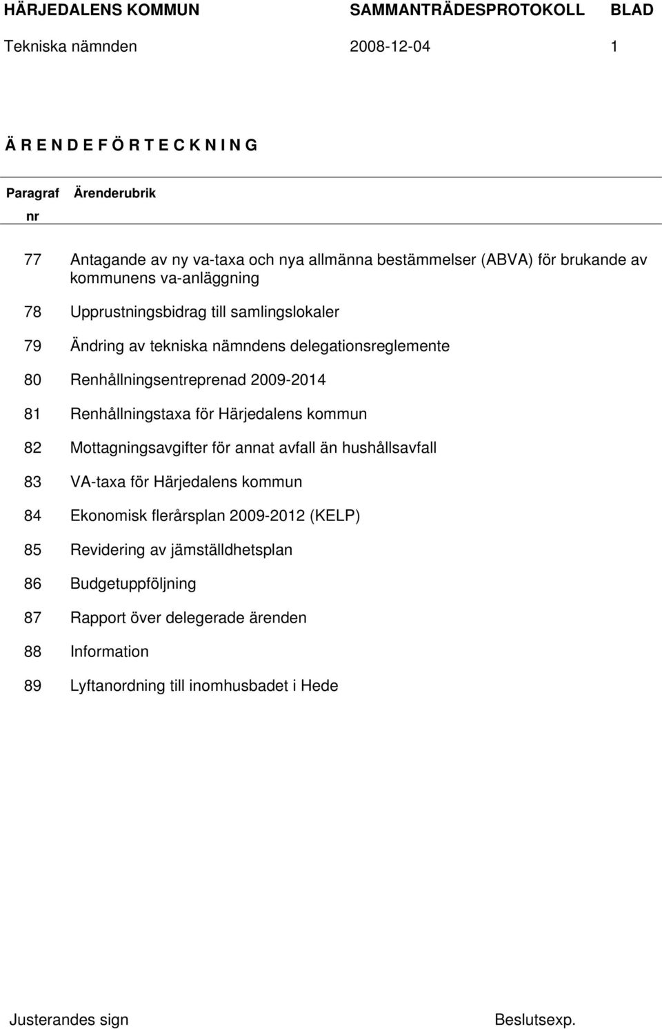 2009-2014 81 Renhållningstaxa för Härjedalens kommun 82 Mottagningsavgifter för annat avfall än hushållsavfall 83 VA-taxa för Härjedalens kommun 84 Ekonomisk