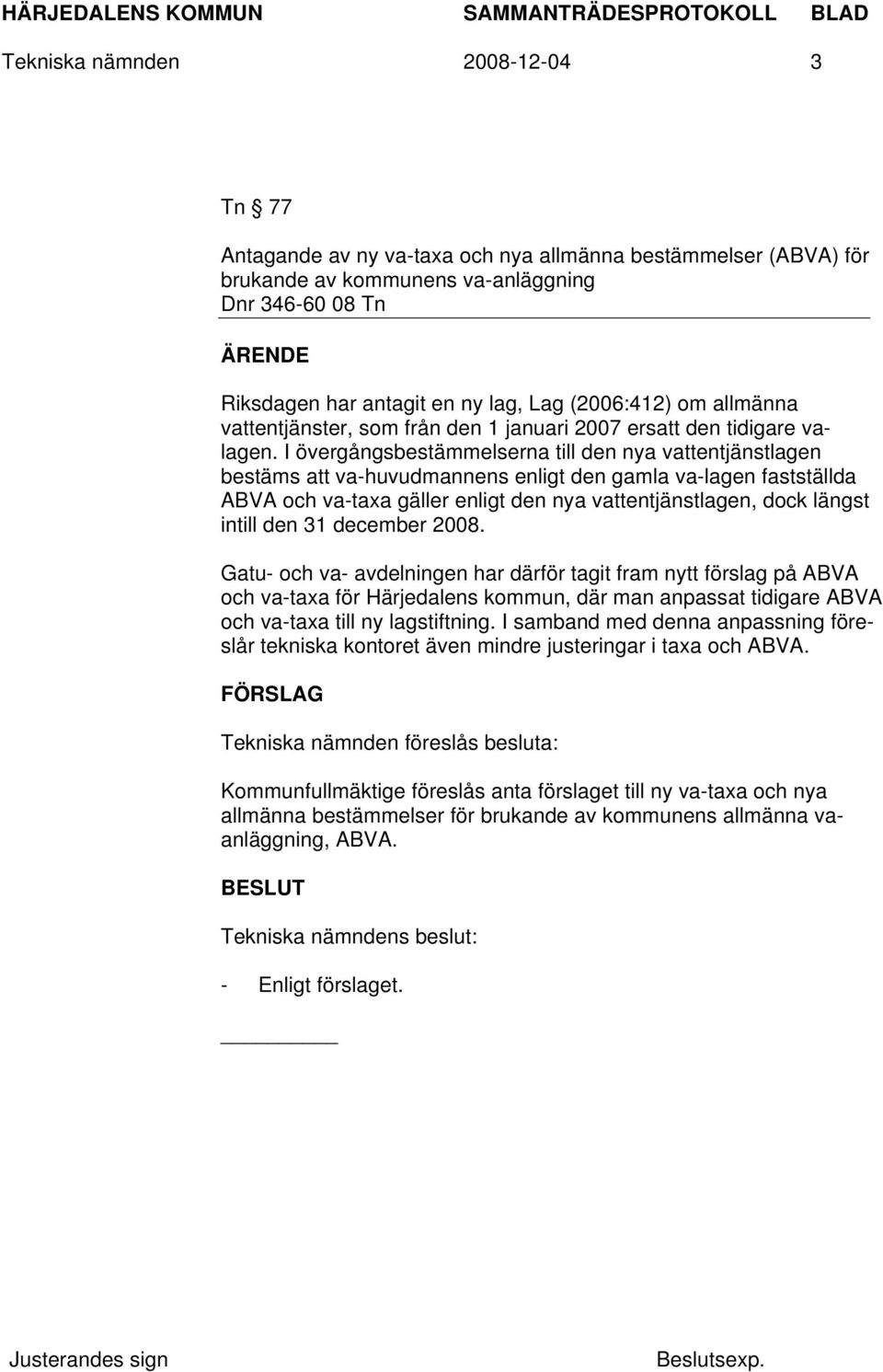 I övergångsbestämmelserna till den nya vattentjänstlagen bestäms att va-huvudmannens enligt den gamla va-lagen fastställda ABVA och va-taxa gäller enligt den nya vattentjänstlagen, dock längst intill