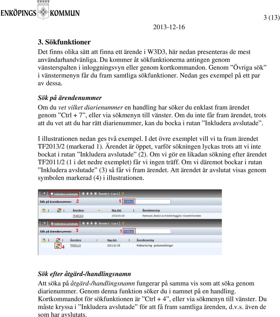 Nedan ges exempel på ett par av dessa. Sök på ärendenummer Om du vet vilket diarienummer en handling har söker du enklast fram ärendet genom Ctrl + 7, eller via sökmenyn till vänster.