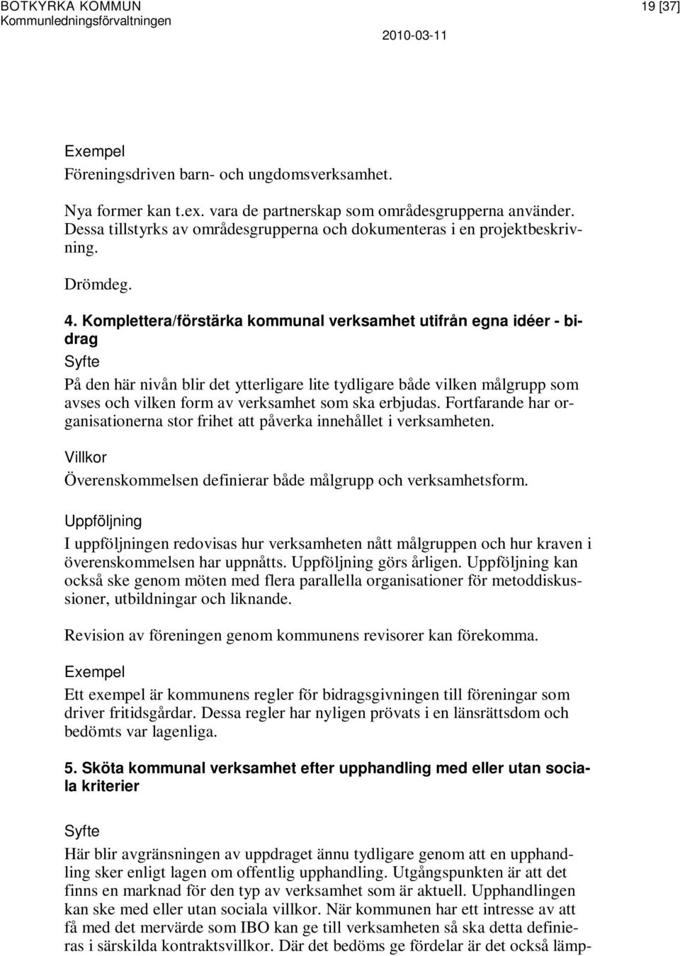 Komplettera/förstärka kommunal verksamhet utifrån egna idéer - bidrag Syfte På den här nivån blir det ytterligare lite tydligare både vilken målgrupp som avses och vilken form av verksamhet som ska
