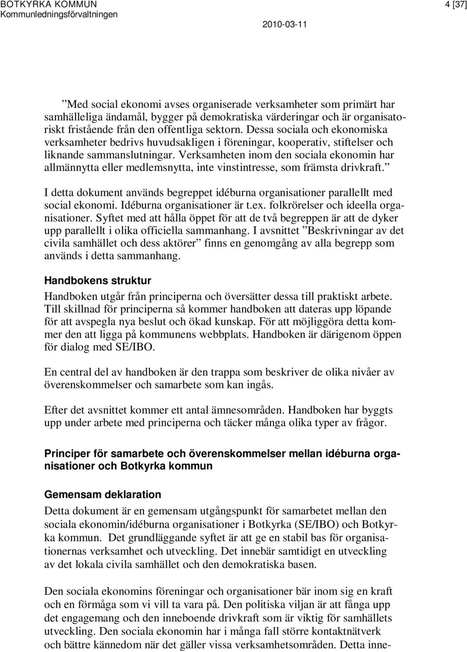 Verksamheten inom den sociala ekonomin har allmännytta eller medlemsnytta, inte vinstintresse, som främsta drivkraft.