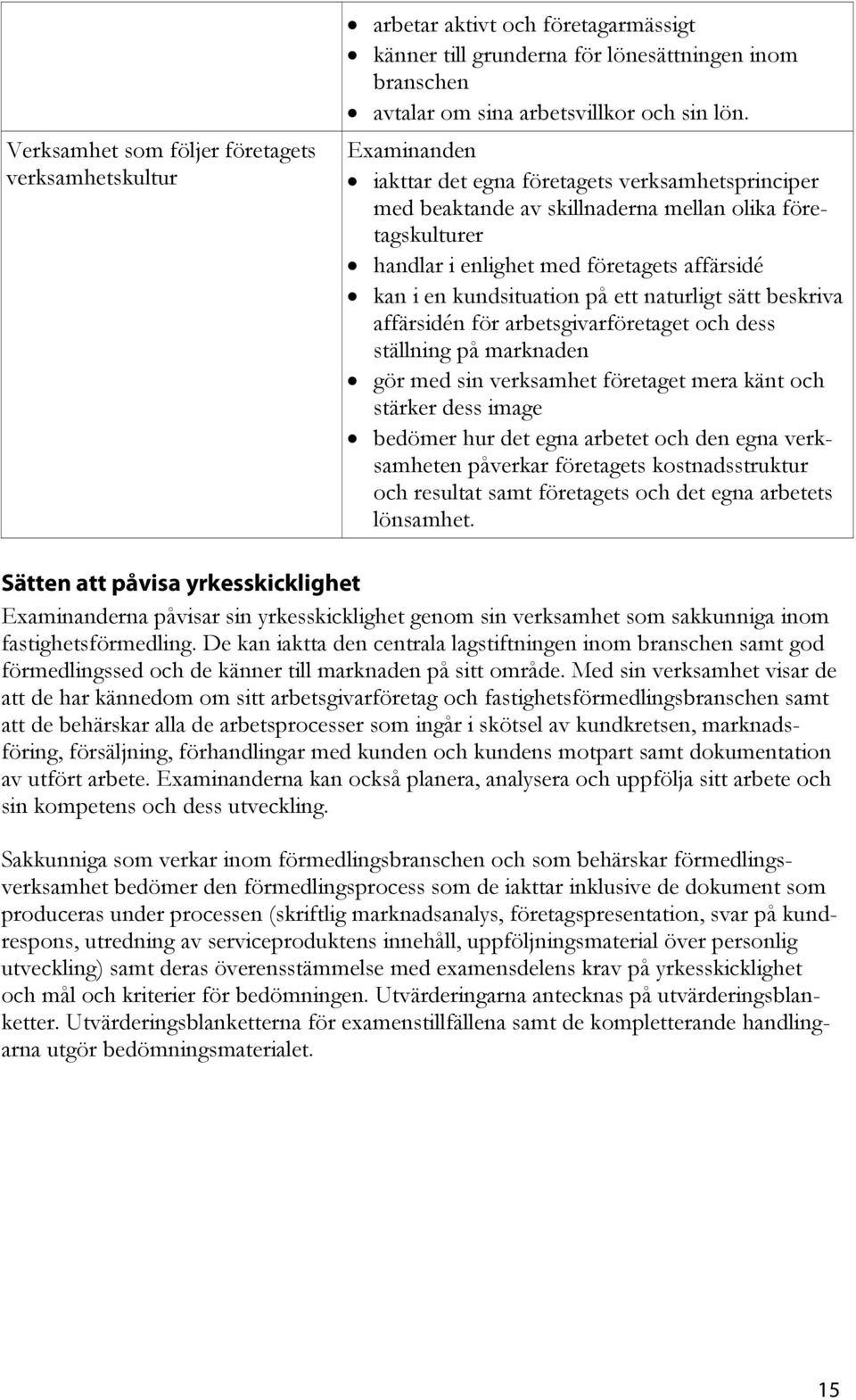 beskriva affärsidén för arbetsgivarföretaget och dess ställning på marknaden gör med sin verksamhet företaget mera känt och stärker dess image bedömer hur det egna arbetet och den egna verksamheten