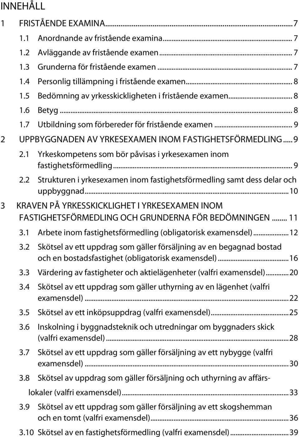 UPPBYGGNADEN AV YRKESEXAMEN INOM FASTIGHETSFÖRMEDLING... 9 2.1 Yrkeskompetens som bör påvisas i yrkesexamen inom fastighetsförmedling... 9 2.2 Strukturen i yrkesexamen inom fastighetsförmedling samt dess delar och uppbyggnad.