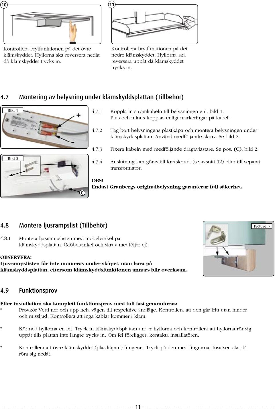 Plus och minus kopplas enligt markeringar på kabel. 4.7.2 Tag bort belysningens plastkåpa och montera belysningen under klämskyddsplattan. Använd medföljande skruv. Se bild 2. 4.7.3 Fixera kabeln med medföljande dragavlastare.