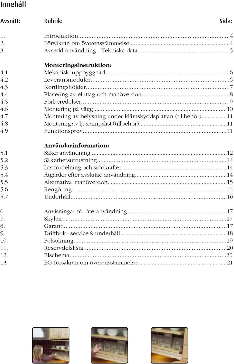 7 Montering av belysning under klämskyddsplattan (tillbehör)...11 4.8 Montering av ljusrampslist (tillbehör)...11 4.9 Funktionsprov...11 Användarinformation: 5.1 Säker användning...12 5.