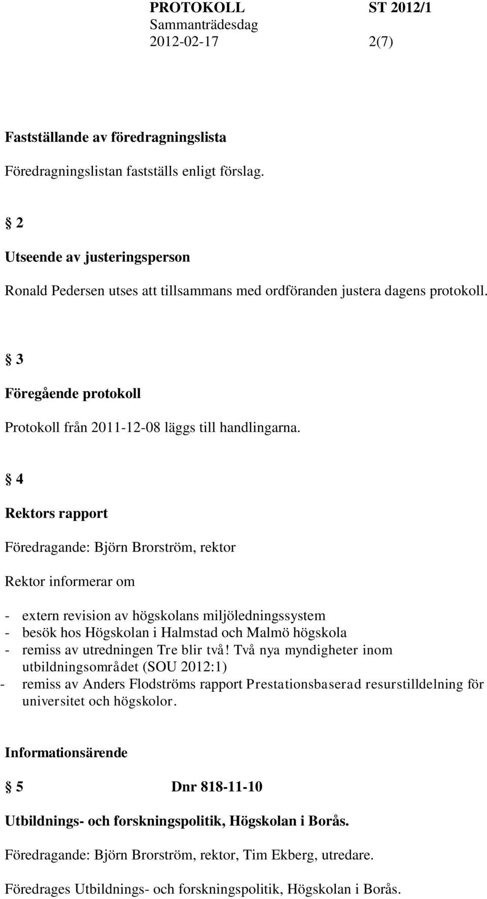 4 Rektors rapport Föredragande: Björn Brorström, rektor Rektor informerar om - extern revision av högskolans miljöledningssystem - besök hos Högskolan i Halmstad och Malmö högskola - remiss av