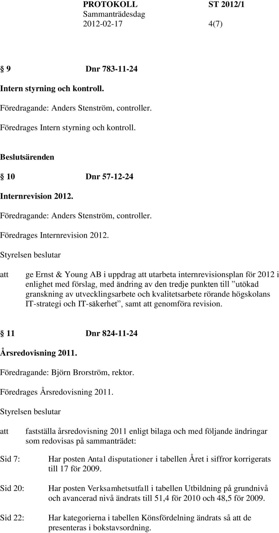 ge Ernst & Young AB i uppdrag utarbeta internrevisionsplan för 2012 i enlighet med förslag, med ändring av den tredje punkten till utökad granskning av utvecklingsarbete och kvalitetsarbete rörande