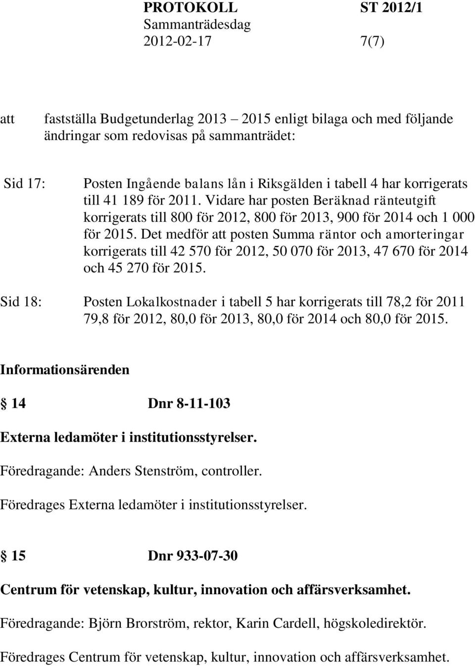 Det medför posten Summa räntor och amorteringar korrigerats till 42 570 för 2012, 50 070 för 2013, 47 670 för 2014 och 45 270 för 2015.