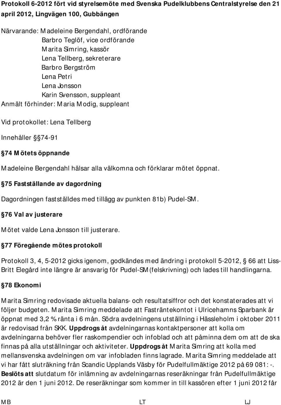 Innehåller 74-91 74 Mötets öppnande Madeleine Bergendahl hälsar alla välkomna och förklarar mötet öppnat. 75 Fastställande av dagordning Dagordningen fastställdes med tillägg av punkten 81b) Pudel-SM.