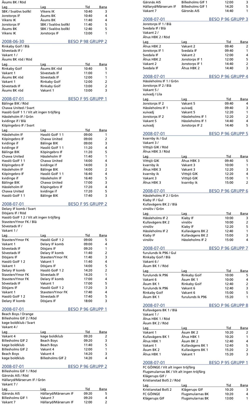 12:00 1 Vakant 1 Rinkaby Goif 12:00 2 Sövestads IF Rinkaby Goif 13:00 2 Åsums BK röd Vakant 1 13:00 3 2008-07-01 BESO F 95 GRUPP 1 Bälinge BIK / Röd Chawa United / Svart Hasslö GoIF 1 1 / Vit alt