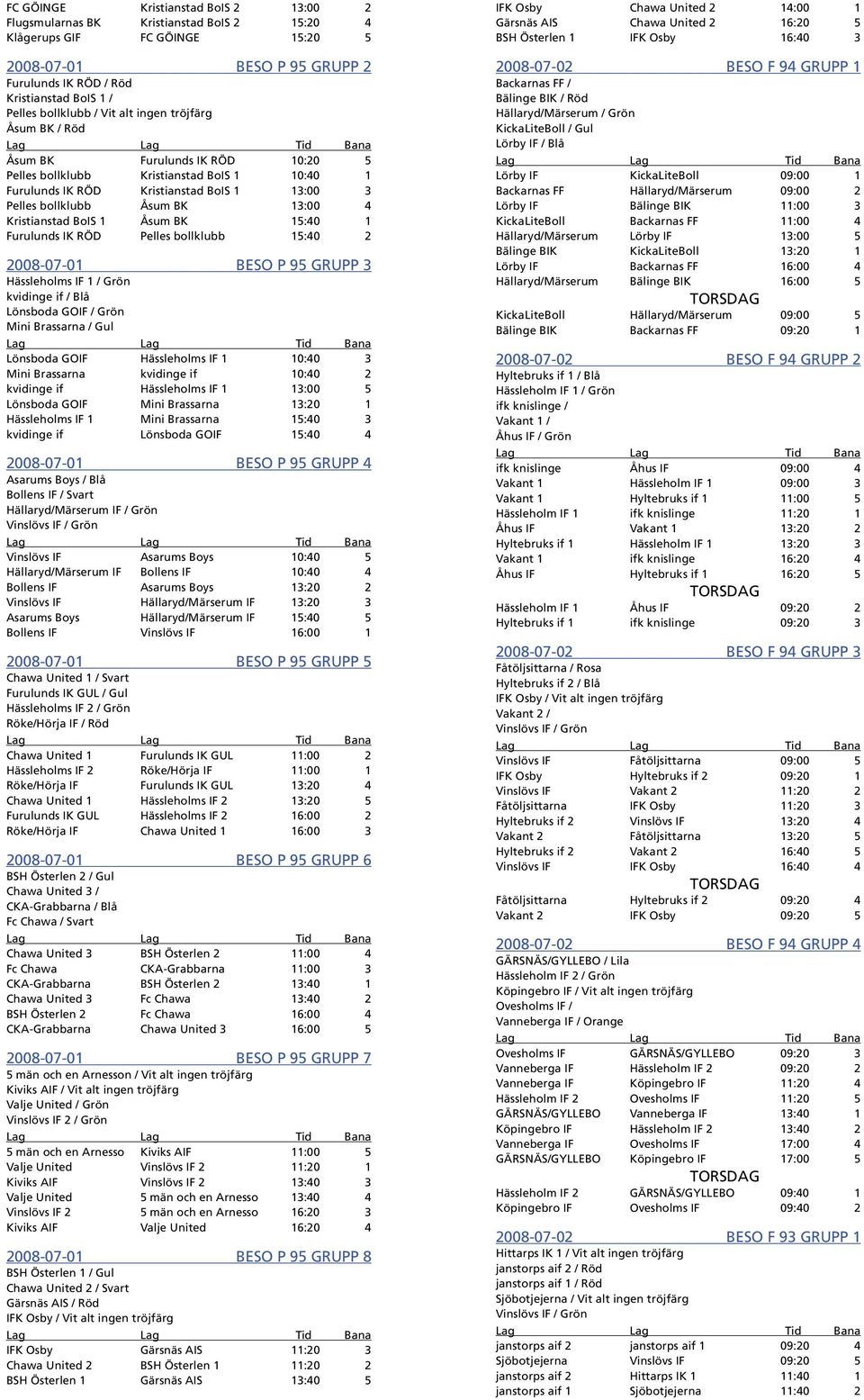 13:00 4 Kristianstad BoIS 1 Åsum BK 15:40 1 Furulunds IK RÖD Pelles bollklubb 15:40 2 2008-07-01 BESO P 95 GRUPP 3 Hässleholms IF 1 / Grön kvidinge if / Blå Lönsboda GOIF / Grön Mini Brassarna / Gul