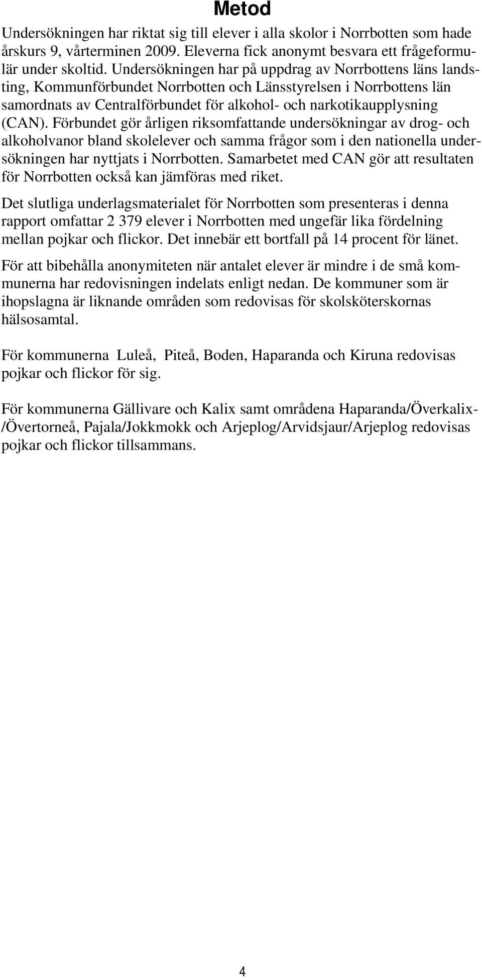 Förbundet gör årligen riksomfattande undersökningar av drog- och alkoholvanor bland skolelever och samma frågor som i den nationella undersökningen har nyttjats i Norrbotten.