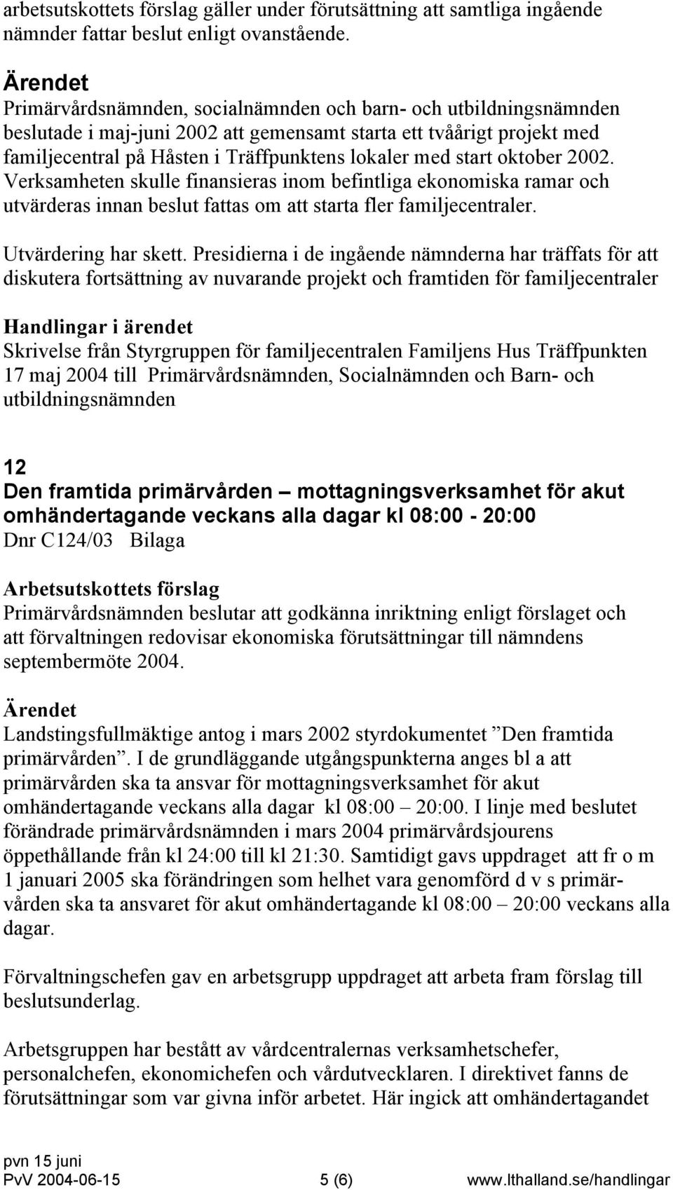 oktober 2002. Verksamheten skulle finansieras inom befintliga ekonomiska ramar och utvärderas innan beslut fattas om att starta fler familjecentraler. Utvärdering har skett.