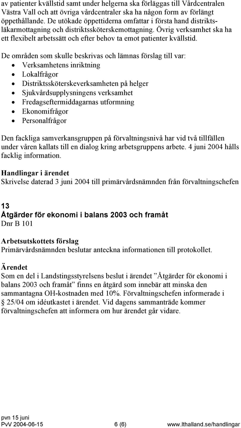 De områden som skulle beskrivas och lämnas förslag till var: Verksamhetens inriktning Lokalfrågor Distriktssköterskeverksamheten på helger Sjukvårdsupplysningens verksamhet Fredagseftermiddagarnas