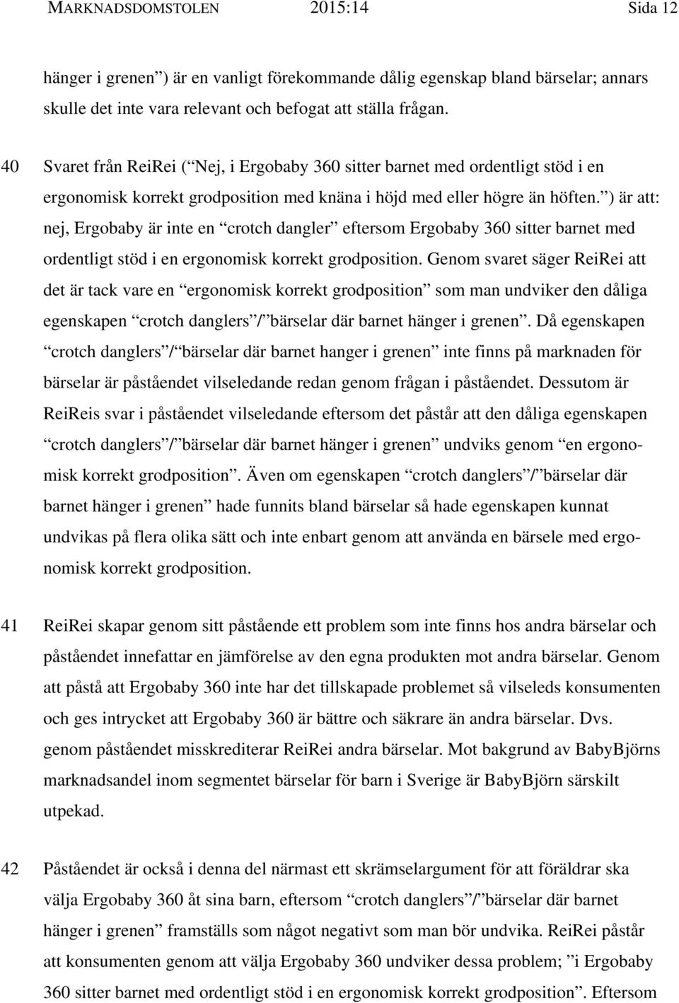 ) är att: nej, Ergobaby är inte en crotch dangler eftersom Ergobaby 360 sitter barnet med ordentligt stöd i en ergonomisk korrekt grodposition.