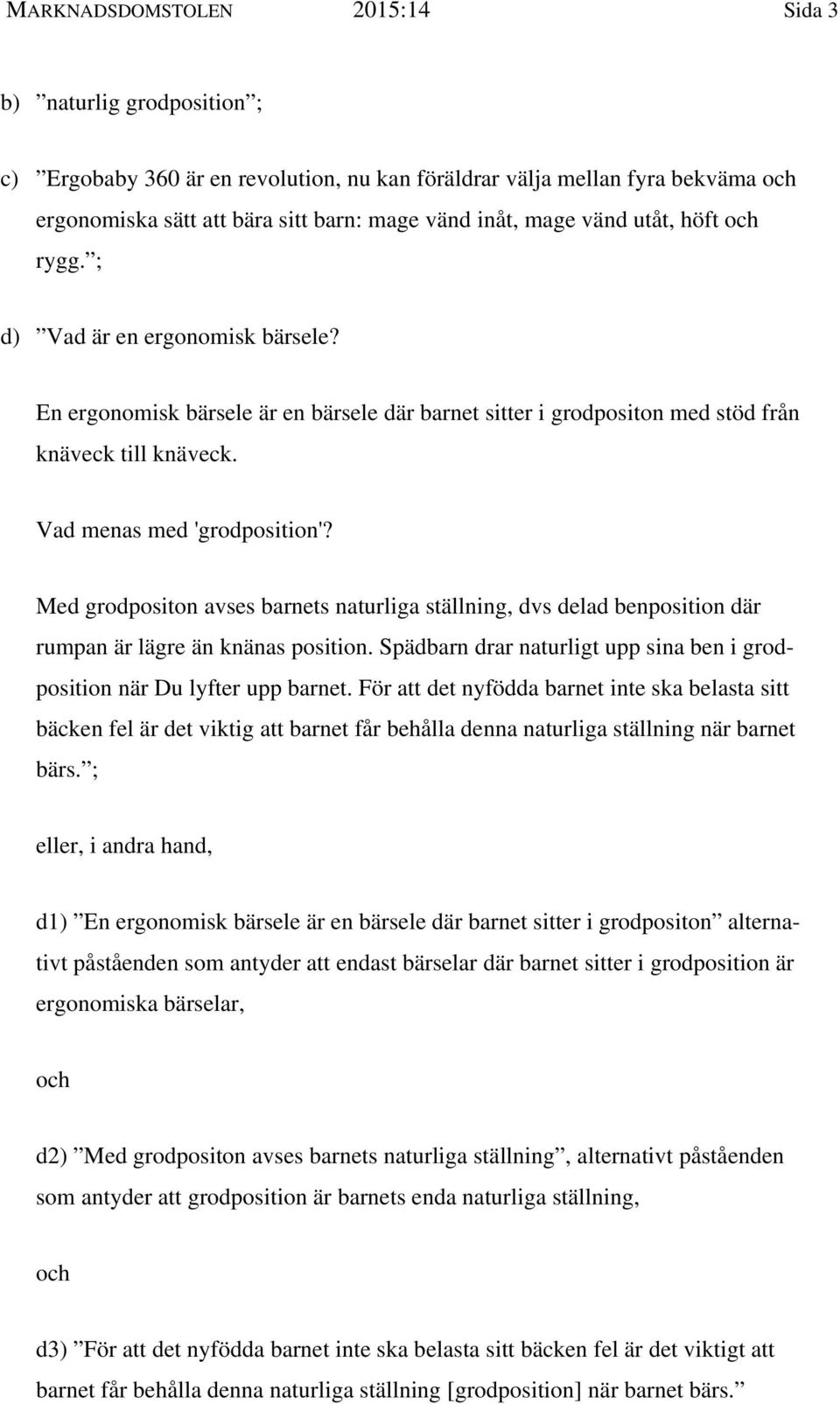 Med grodpositon avses barnets naturliga ställning, dvs delad benposition där rumpan är lägre än knänas position. Spädbarn drar naturligt upp sina ben i grodposition när Du lyfter upp barnet.