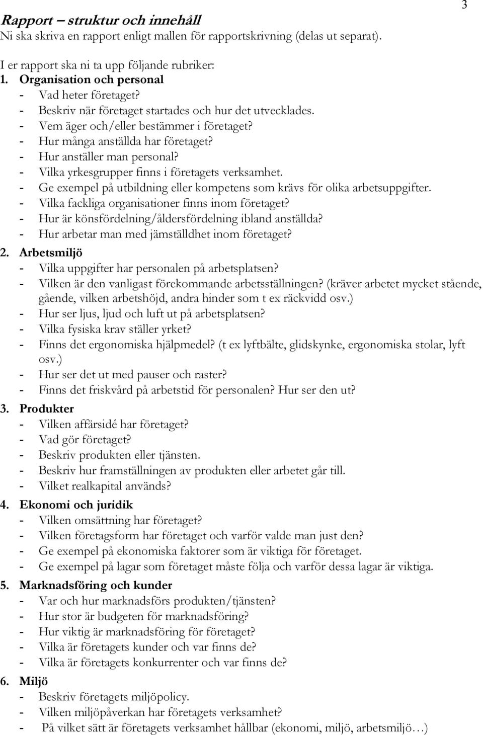 - Hur anställer man personal? - Vilka yrkesgrupper finns i företagets verksamhet. - Ge exempel på utbildning eller kompetens som krävs för olika arbetsuppgifter.