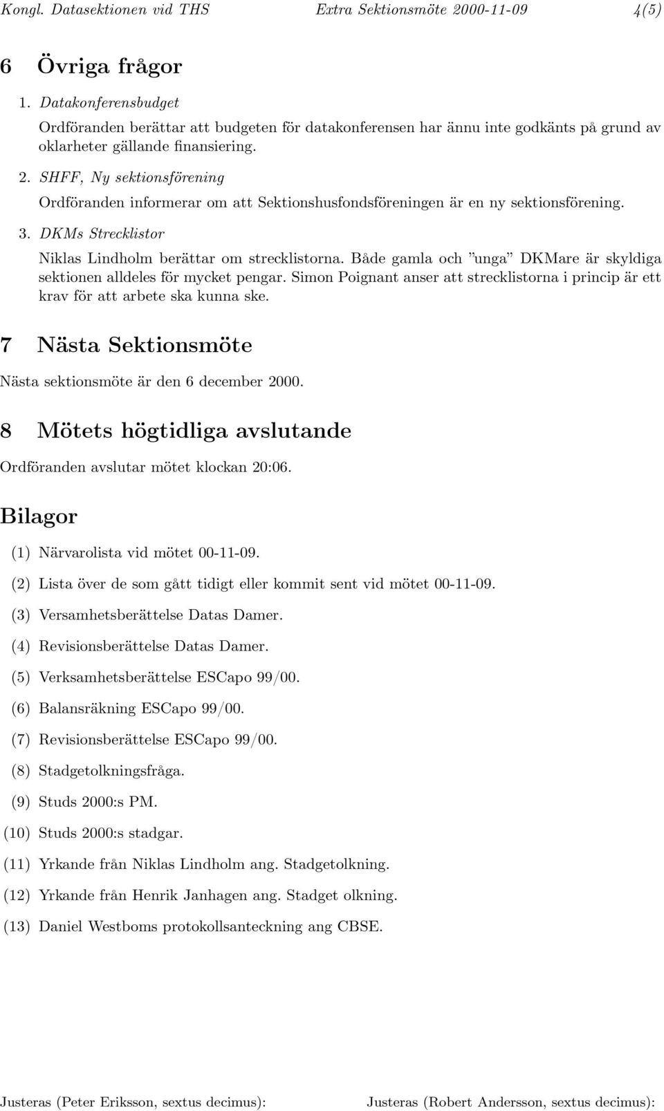 SHFF, Ny sektionsförening Ordföranden informerar om att Sektionshusfondsföreningen är en ny sektionsförening. 3. DKMs Strecklistor Niklas Lindholm berättar om strecklistorna.