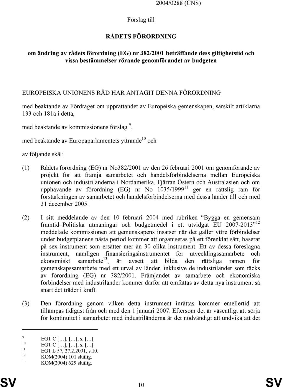 beaktande av Europaparlamentets yttrande 10 och av följande skäl: (1) Rådets förordning (EG) nr No382/2001 av den 26 februari 2001 om genomförande av projekt för att främja samarbetet och