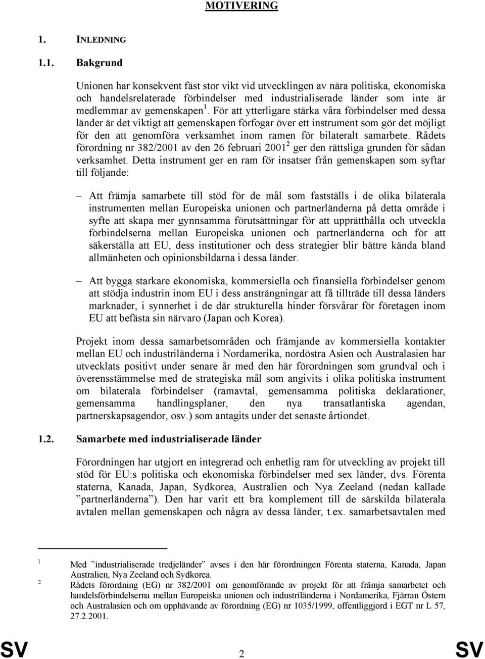 1. Bakgrund Unionen har konsekvent fäst stor vikt vid utvecklingen av nära politiska, ekonomiska och handelsrelaterade förbindelser med industrialiserade länder som inte är medlemmar av gemenskapen 1.