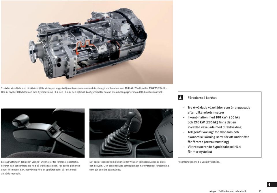 Fördelarna i korthet Tre 6-växlade växellådor som är anpassade efter olika arbetsinsatser I kombination med 188 kw (256 hk) och 210 kw (286 hk) finns det en 9-växlad växellåda med direktväxling