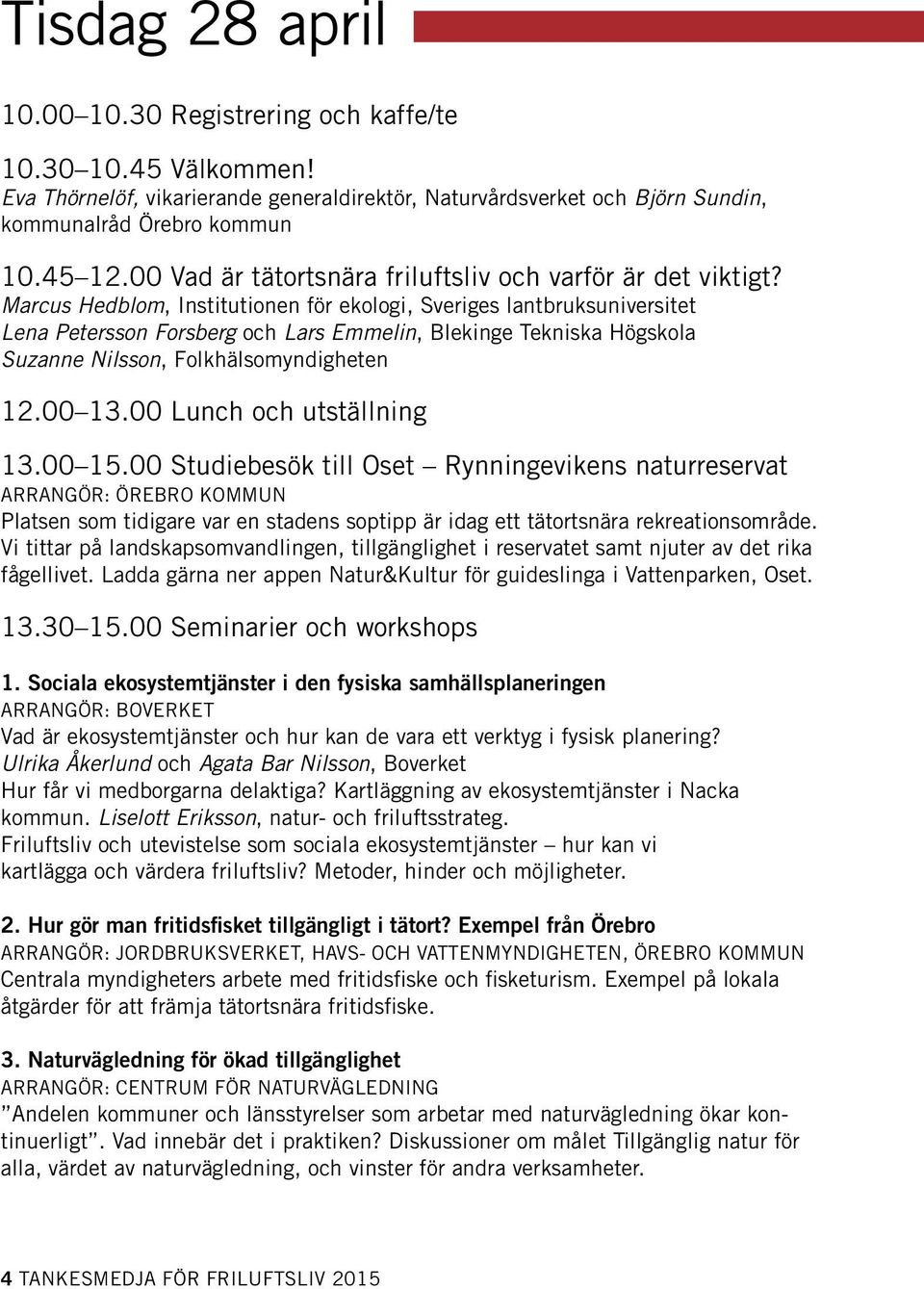 Marcus Hedblom, Institutionen för ekologi, Sveriges lantbruksuniversitet Lena Petersson Forsberg och Lars Emmelin, Blekinge Tekniska Högskola Suzanne Nilsson, Folkhälsomyndigheten 12.00 13.