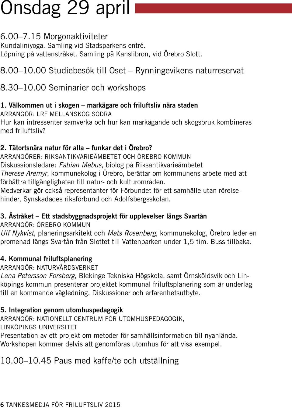 Välkommen ut i skogen markägare och friluftsliv nära staden ARRANGÖR: LRF MELLANSKOG SÖDRA Hur kan intressenter samverka och hur kan markägande och skogsbruk kombineras med friluftsliv? 2.