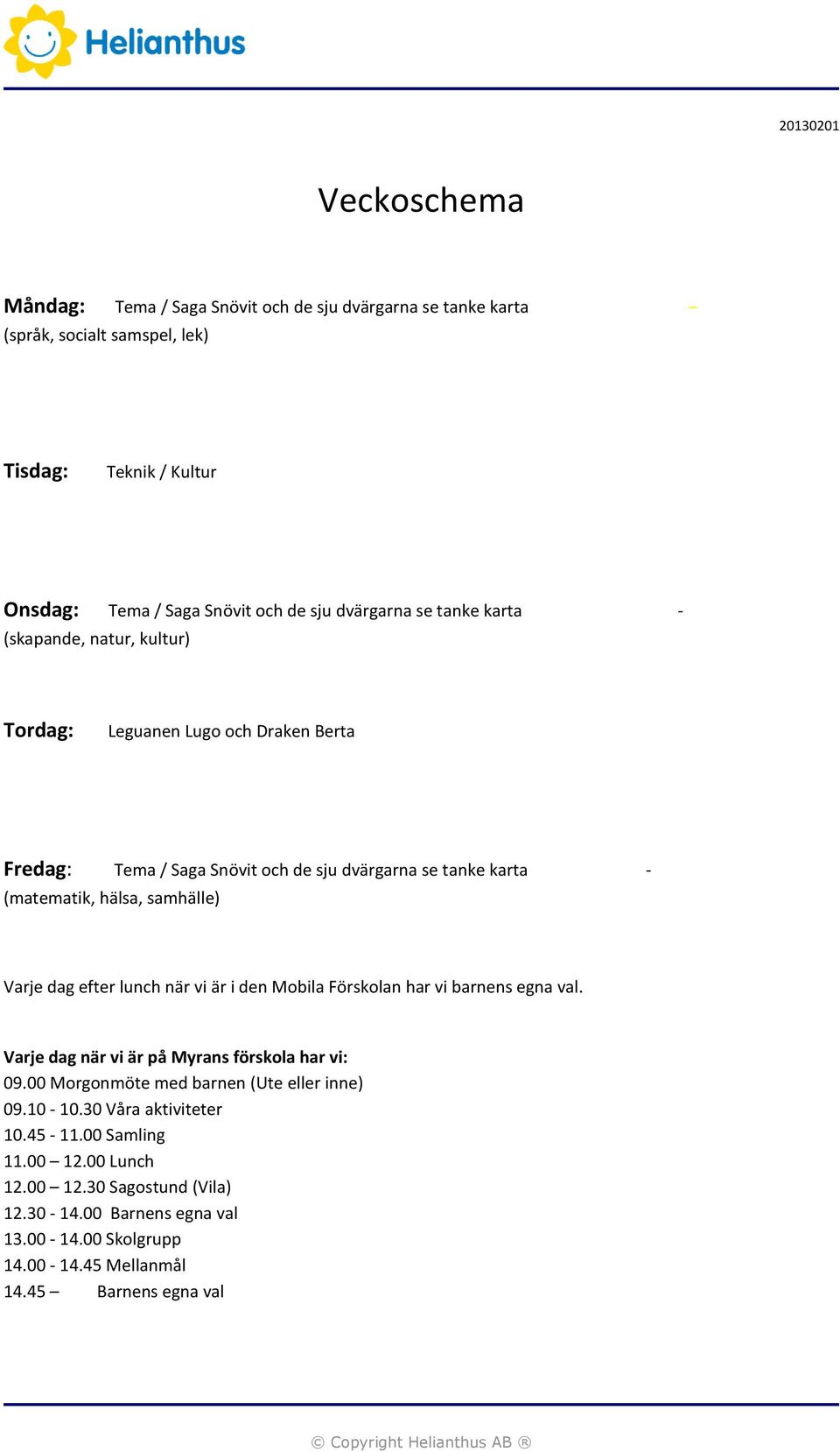 Varje dag efter lunch när vi är i den Mobila Förskolan har vi barnens egna val. Varje dag när vi är på Myrans förskola har vi: 09.00 Morgonmöte med barnen (Ute eller inne) 09.