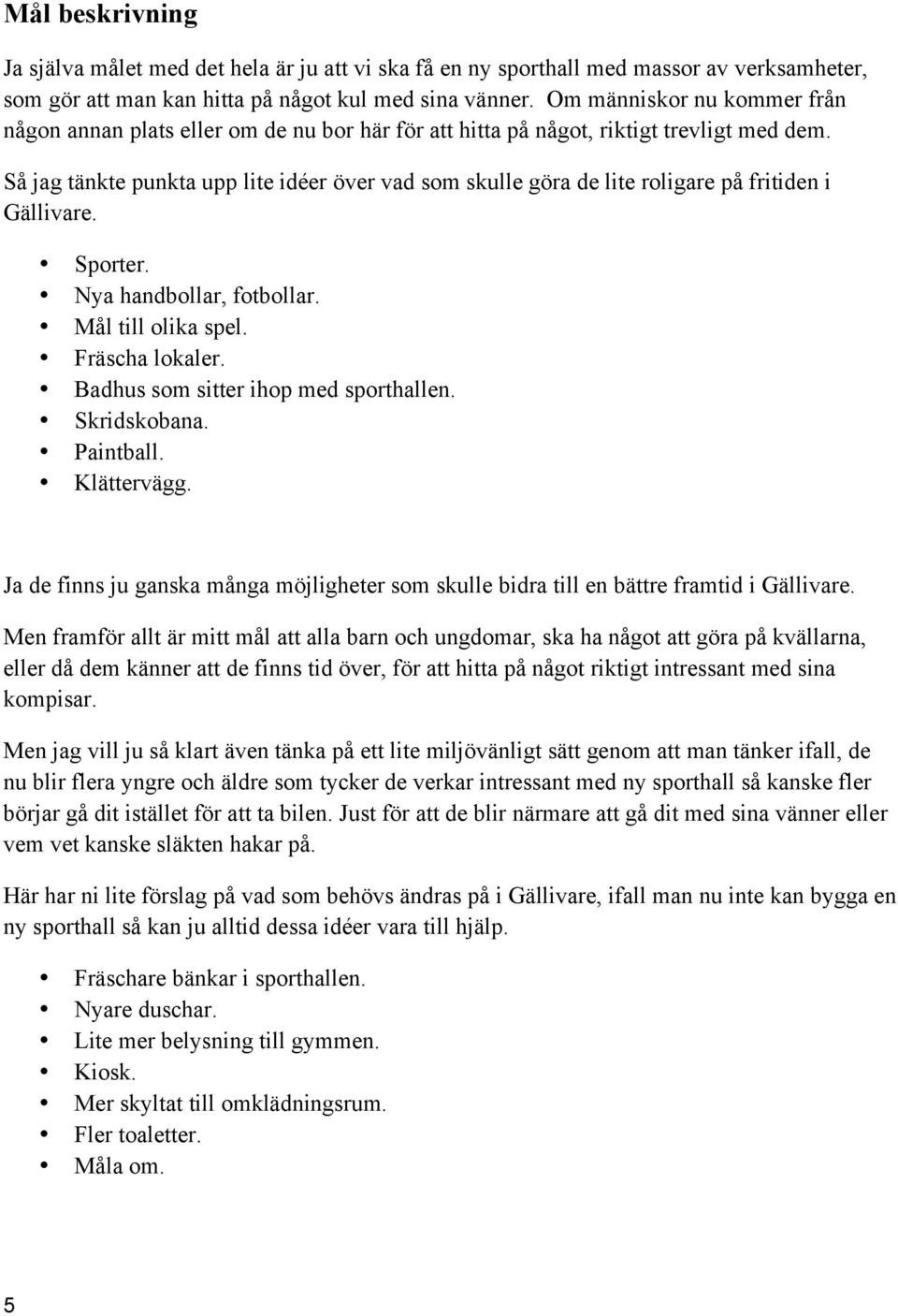 Så jag tänkte punkta upp lite idéer över vad som skulle göra de lite roligare på fritiden i Gällivare. Sporter. Nya handbollar, fotbollar. Mål till olika spel. Fräscha lokaler.