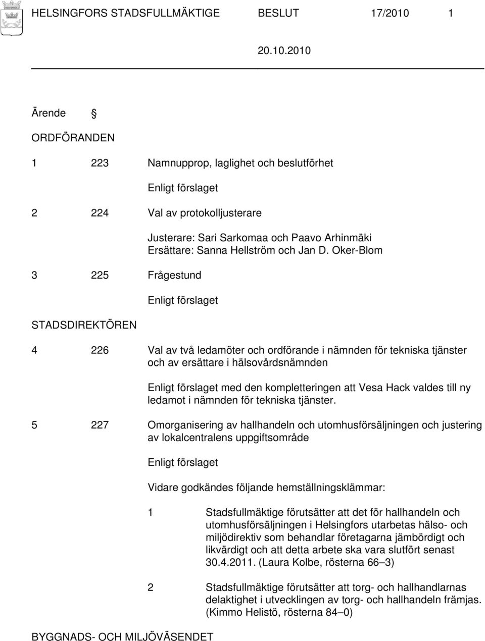 Oker-Blom 4 226 Val av två ledamöter och ordförande i nämnden för tekniska tjänster och av ersättare i hälsovårdsnämnden med den kompletteringen att Vesa Hack valdes till ny ledamot i nämnden för