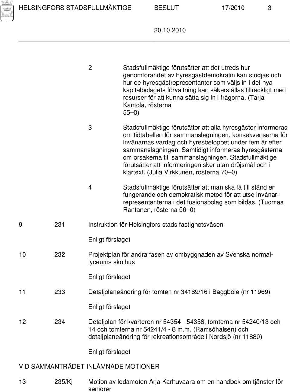 (Tarja Kantola, rösterna 55 0) 3 Stadsfullmäktige förutsätter att alla hyresgäster informeras om tidtabellen för sammanslagningen, konsekvenserna för invånarnas vardag och hyresbeloppet under fem år