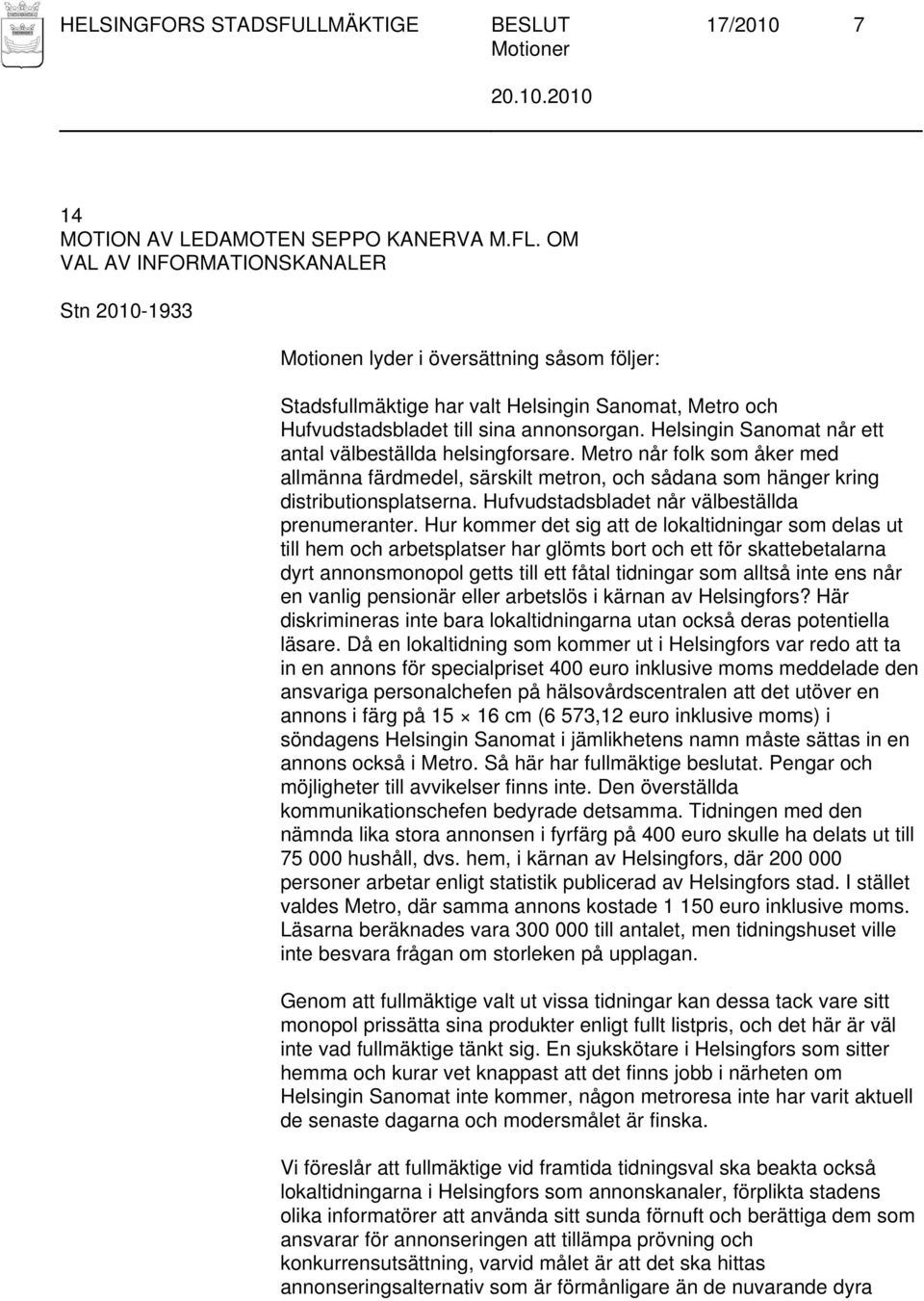 Metro når folk som åker med allmänna färdmedel, särskilt metron, och sådana som hänger kring distributionsplatserna. Hufvudstadsbladet når välbeställda prenumeranter.