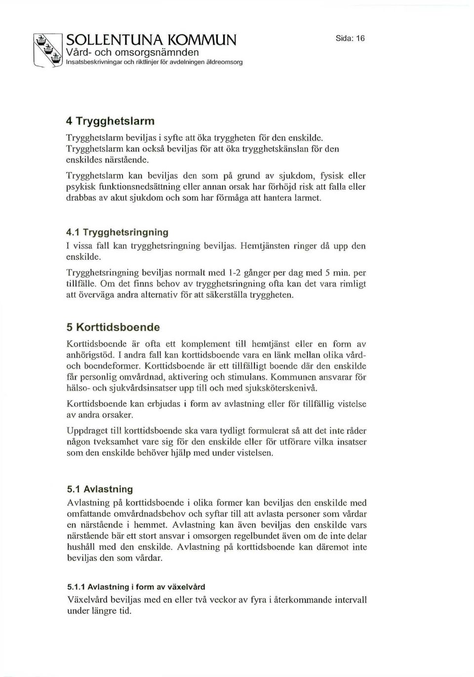 hantera larmet. 4.1 Trygghetsringning I vissa fall kan trygghetsringning beviljas. Hemtjänsten ringer då upp den enskilde. Trygghetsringning beviljas normalt med 1-2 gånger per dag med 5 min.