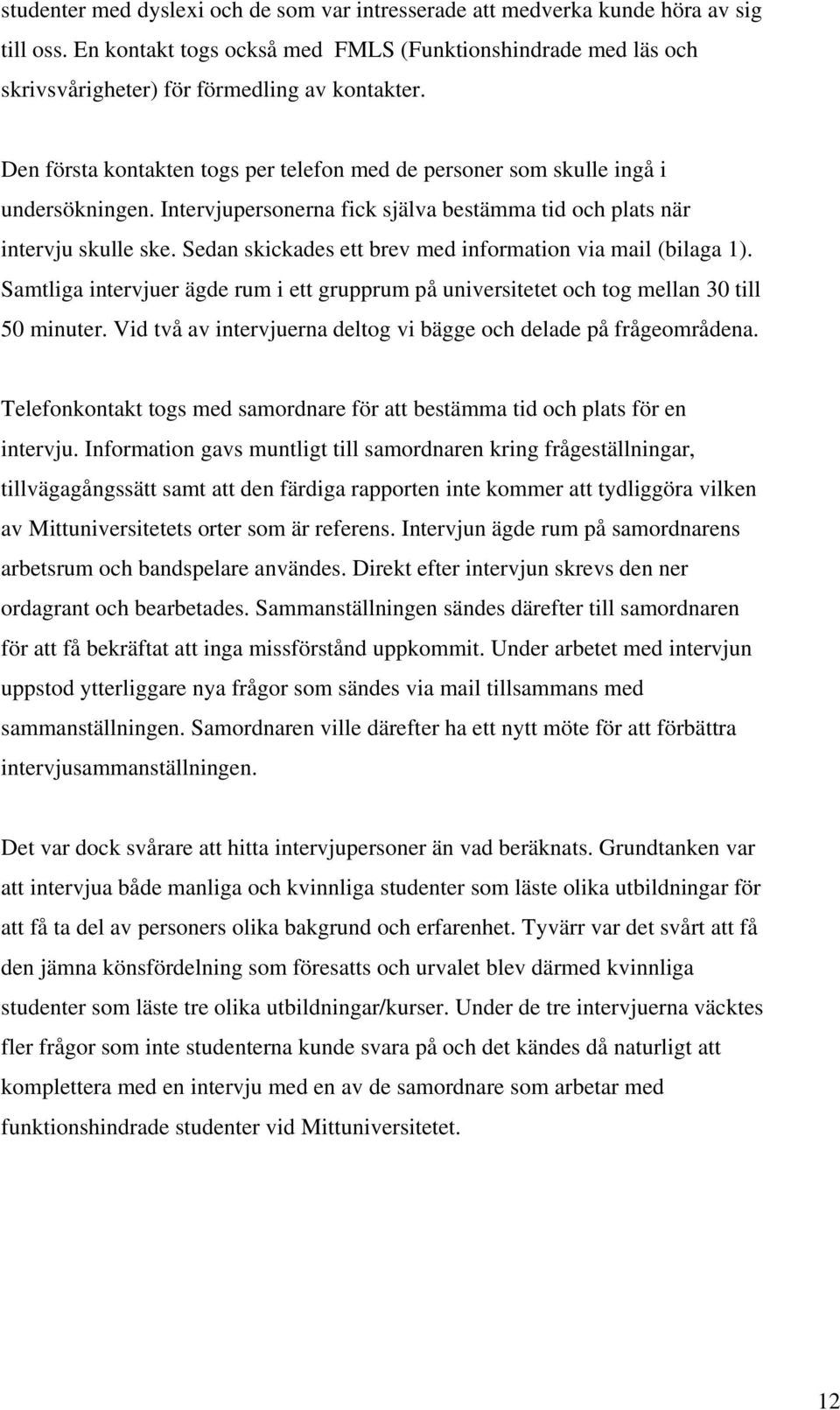 Sedan skickades ett brev med information via mail (bilaga 1). Samtliga intervjuer ägde rum i ett grupprum på universitetet och tog mellan 30 till 50 minuter.