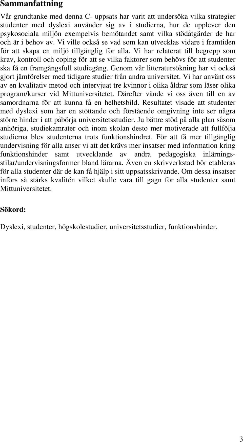 Vi har relaterat till begrepp som krav, kontroll och coping för att se vilka faktorer som behövs för att studenter ska få en framgångsfull studiegång.