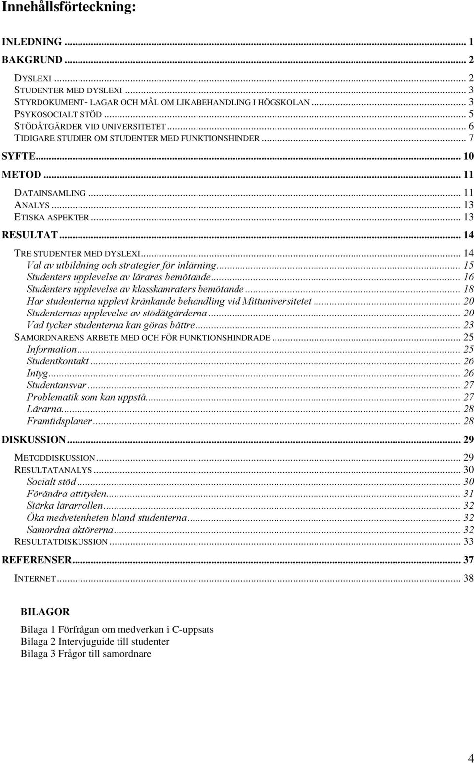 .. 14 TRE STUDENTER MED DYSLEXI... 14 Val av utbildning och strategier för inlärning... 15 Studenters upplevelse av lärares bemötande... 16 Studenters upplevelse av klasskamraters bemötande.