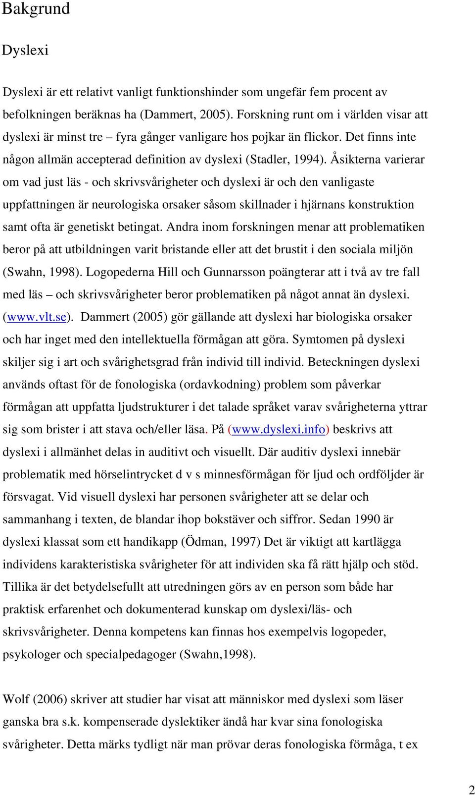 Åsikterna varierar om vad just läs - och skrivsvårigheter och dyslexi är och den vanligaste uppfattningen är neurologiska orsaker såsom skillnader i hjärnans konstruktion samt ofta är genetiskt