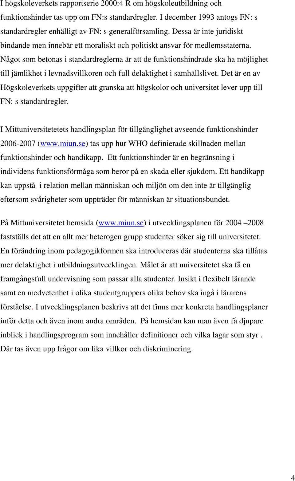 Något som betonas i standardreglerna är att de funktionshindrade ska ha möjlighet till jämlikhet i levnadsvillkoren och full delaktighet i samhällslivet.