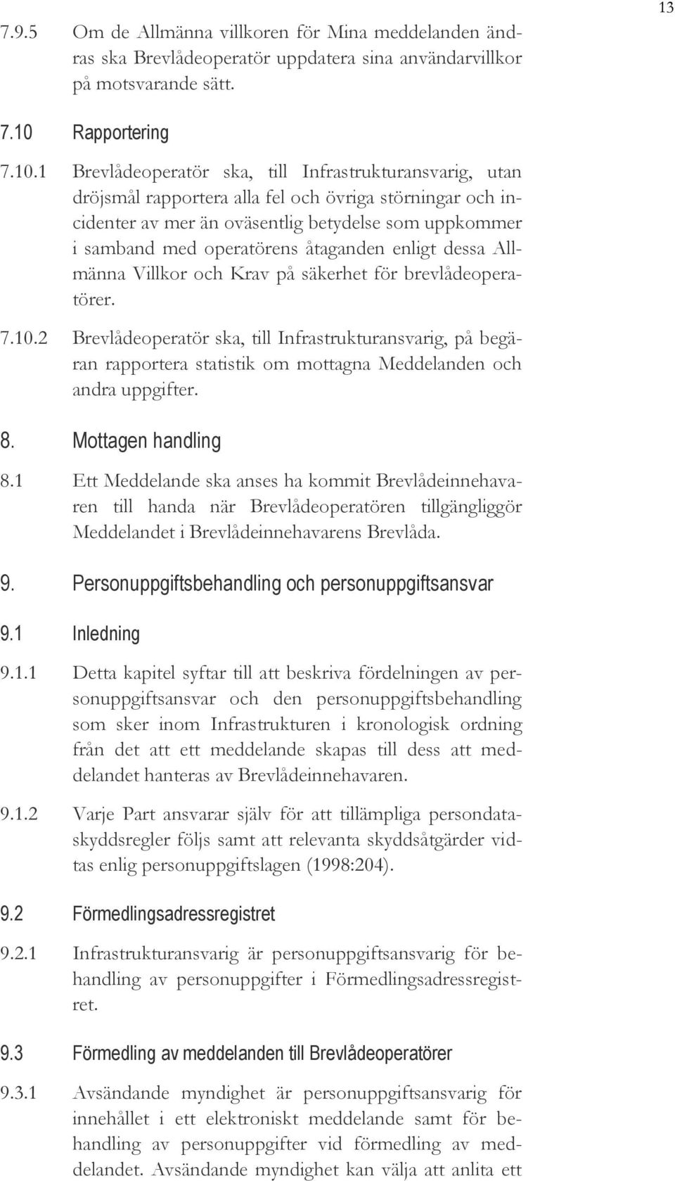 1 Brevlådeoperatör ska, till Infrastrukturansvarig, utan dröjsmål rapportera alla fel och övriga störningar och incidenter av mer än oväsentlig betydelse som uppkommer i samband med operatörens