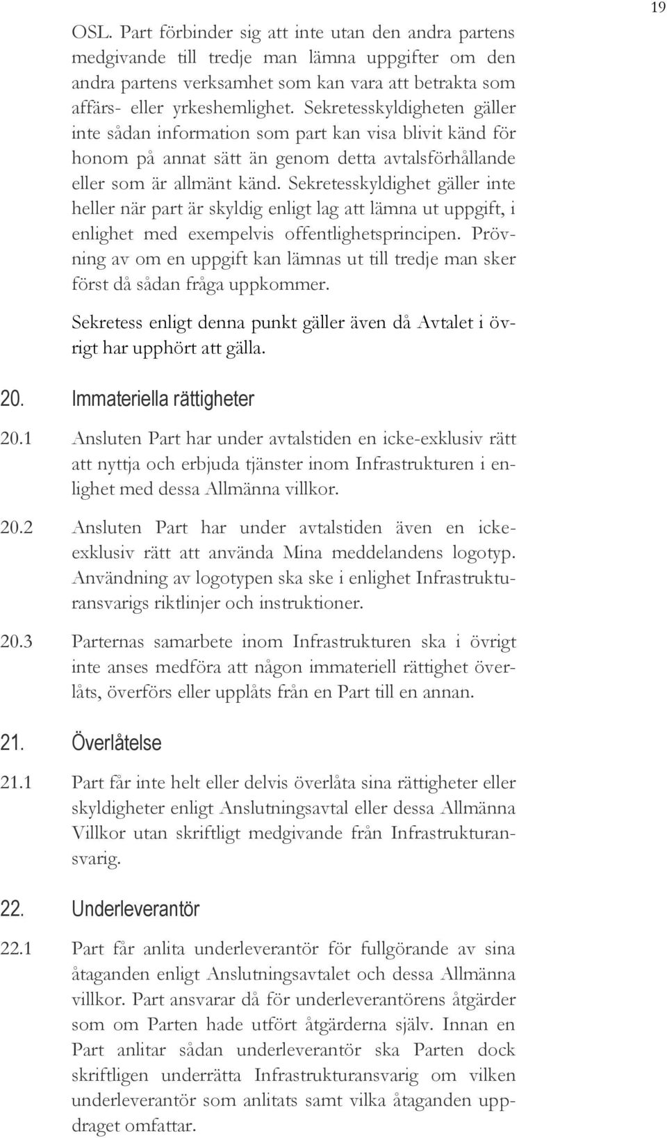 Sekretesskyldighet gäller inte heller när part är skyldig enligt lag att lämna ut uppgift, i enlighet med exempelvis offentlighetsprincipen.