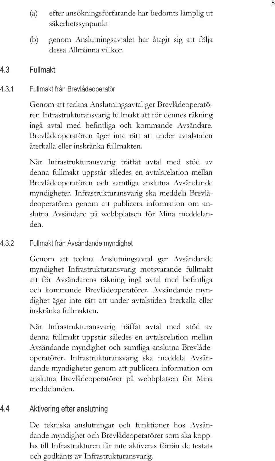 1 Fullmakt från Brevlådeoperatör Genom att teckna Anslutningsavtal ger Brevlådeoperatören Infrastrukturansvarig fullmakt att för dennes räkning ingå avtal med befintliga och kommande Avsändare.