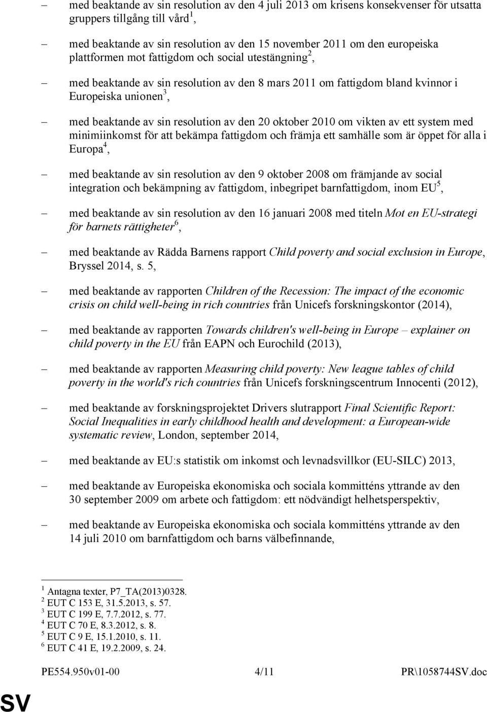 oktober 2010 om vikten av ett system med minimiinkomst för att bekämpa fattigdom och främja ett samhälle som är öppet för alla i Europa 4, med beaktande av sin resolution av den 9 oktober 2008 om