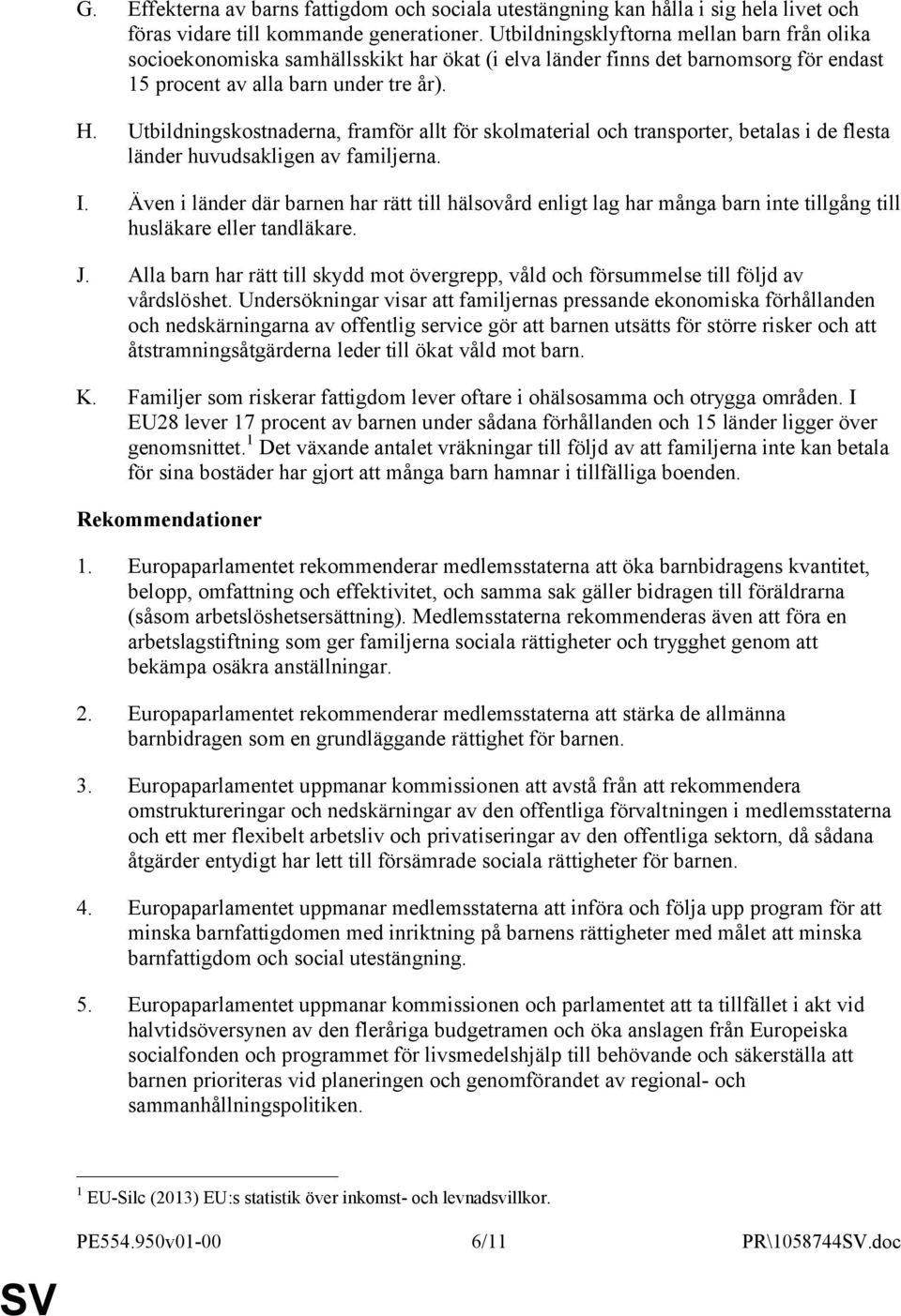 Utbildningskostnaderna, framför allt för skolmaterial och transporter, betalas i de flesta länder huvudsakligen av familjerna. I.