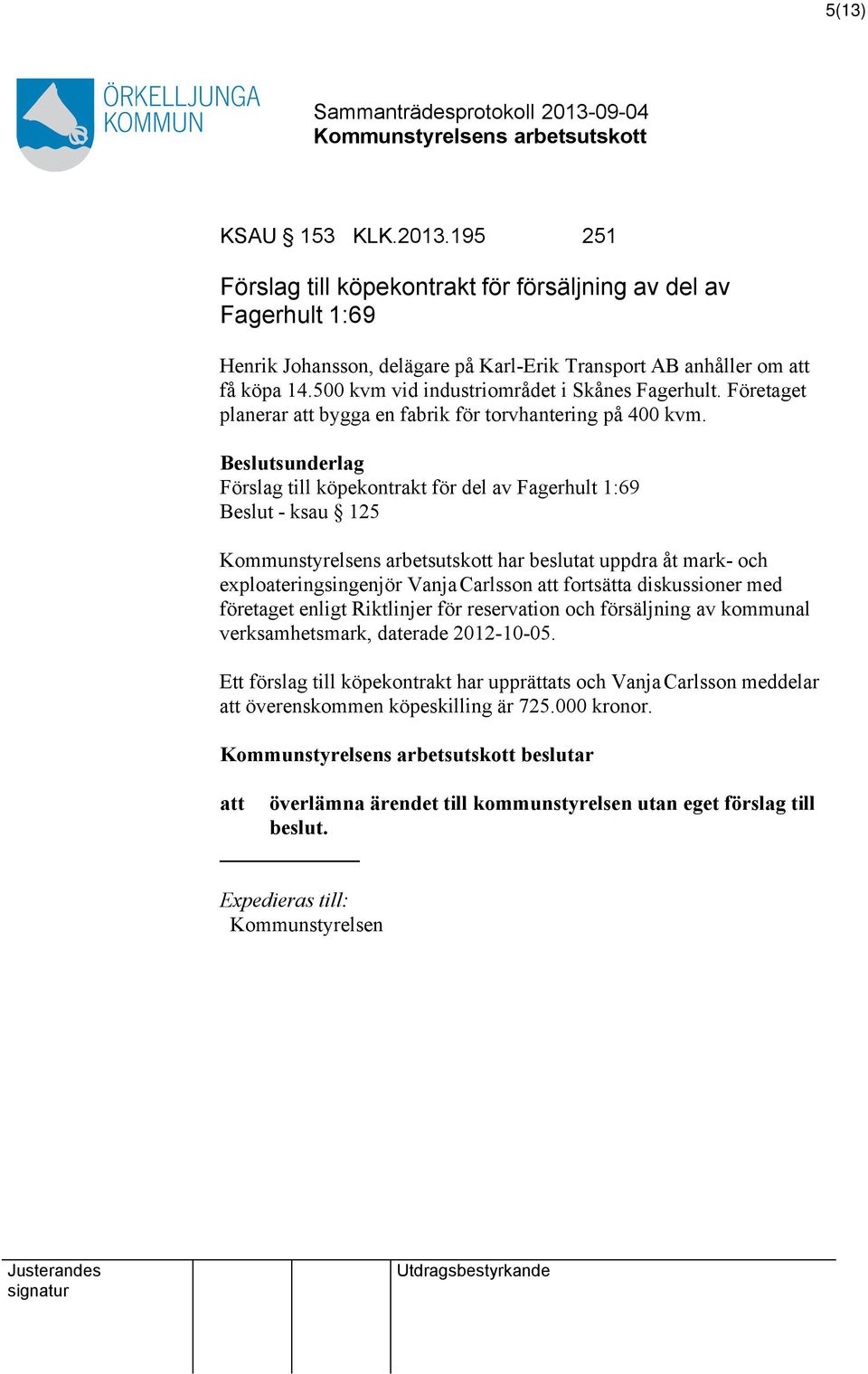 Förslag till köpekontrakt för del av Fagerhult 1:69 Beslut - ksau 125 har beslutat uppdra åt mark- och exploateringsingenjör VanjaCarlsson att fortsätta diskussioner med företaget enligt Riktlinjer