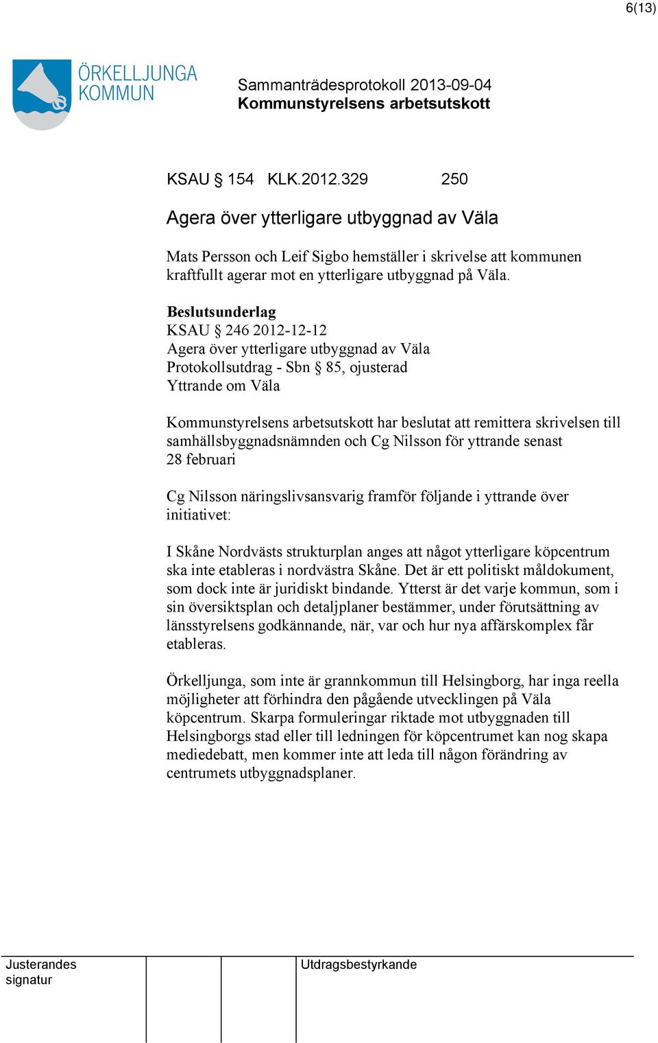 för yttrande senast 28 februari Cg Nilsson näringslivsansvarig framför följande i yttrande över initiativet: I Skåne Nordvästs strukturplan anges att något ytterligare köpcentrum ska inte etableras i