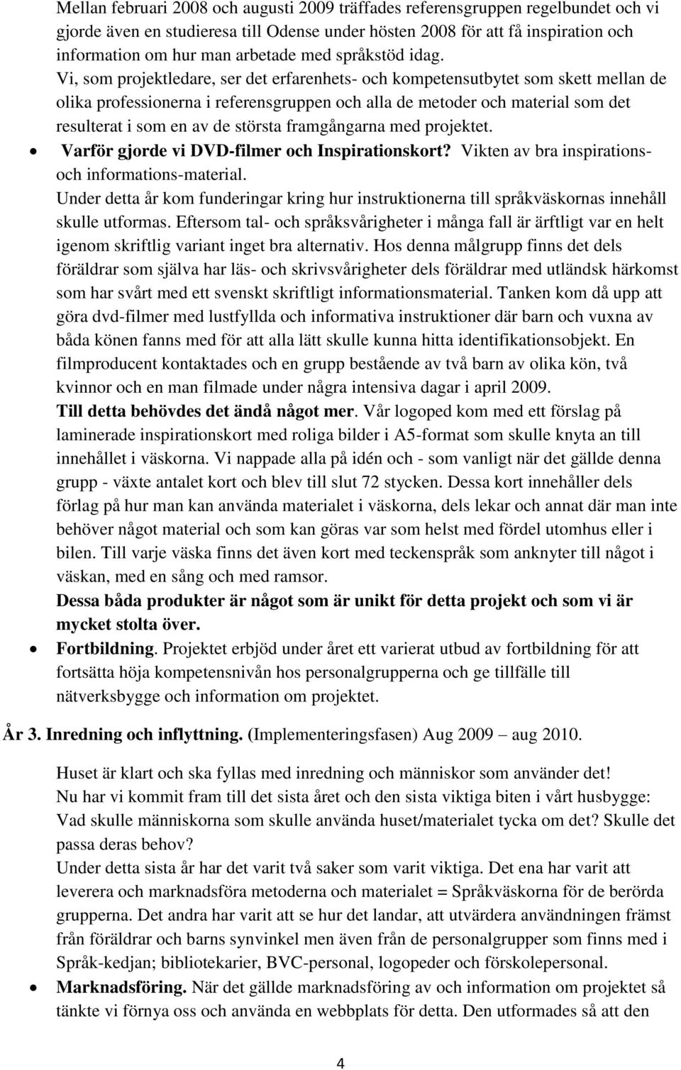 Vi, som projektledare, ser det erfarenhets- och kompetensutbytet som skett mellan de olika professionerna i referensgruppen och alla de metoder och material som det resulterat i som en av de största