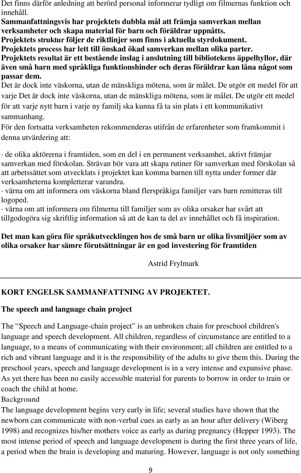 Projektets struktur följer de riktlinjer som finns i aktuella styrdokument. Projektets process har lett till önskad ökad samverkan mellan olika parter.