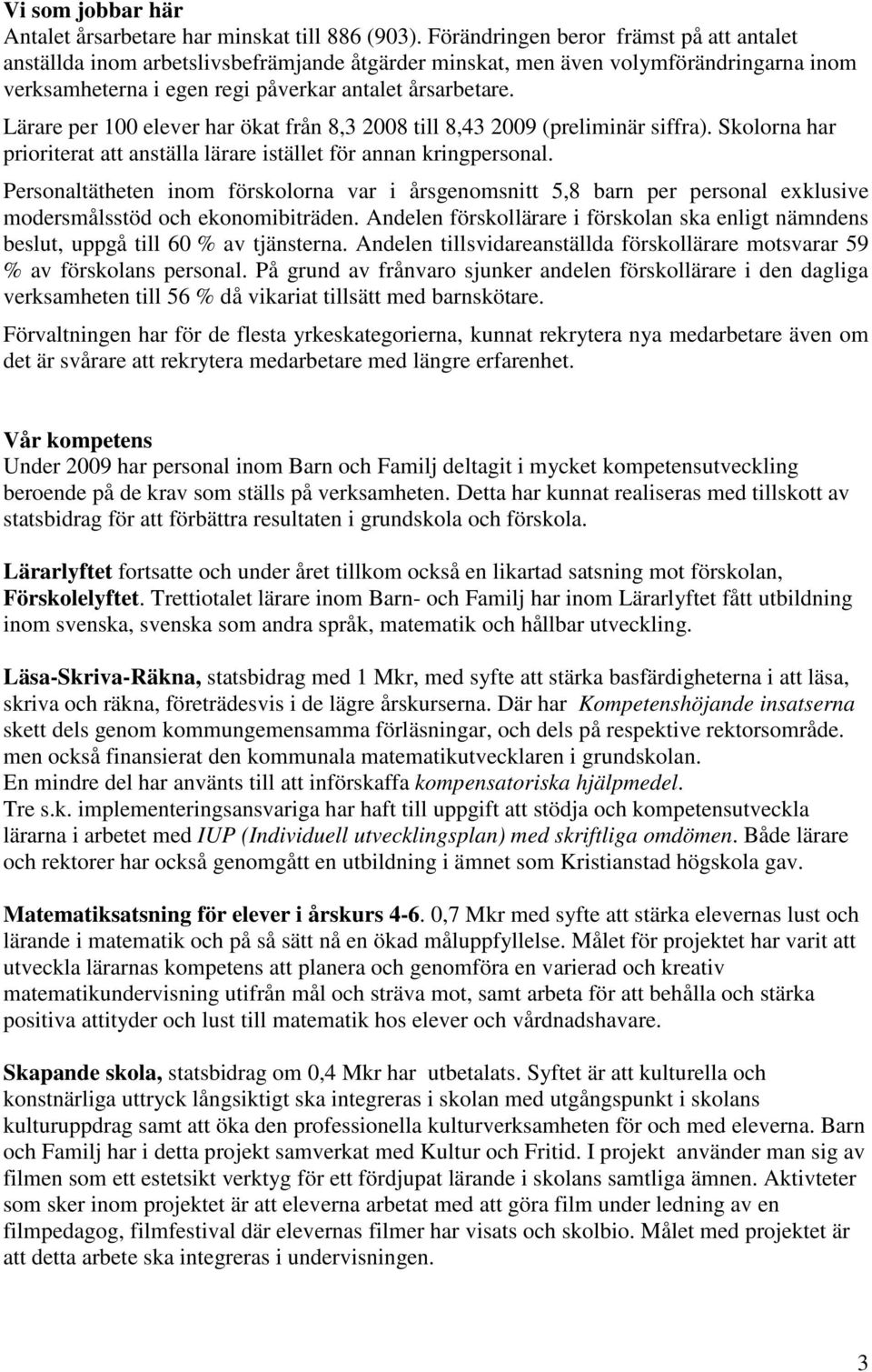 Lärare per 100 elever har ökat från 8,3 2008 till 8,43 2009 (preliminär siffra). Skolorna har prioriterat att anställa lärare istället för annan kringpersonal.