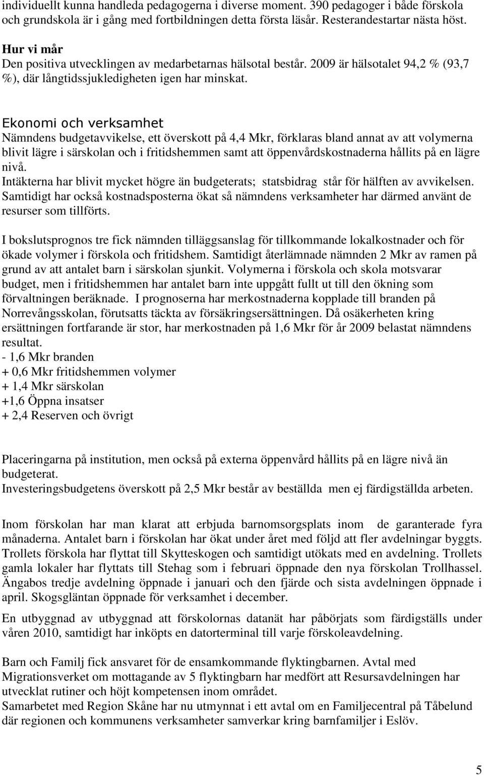 Ekonomi och verksamhet Nämndens budgetavvikelse, ett överskott på 4,4 Mkr, förklaras bland annat av att volymerna blivit lägre i särskolan och i fritidshemmen samt att öppenvårdskostnaderna hållits